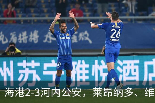 海港2-3河内公安，莱昂纳多、维塔尔接连失点，坎波斯任意球世界波